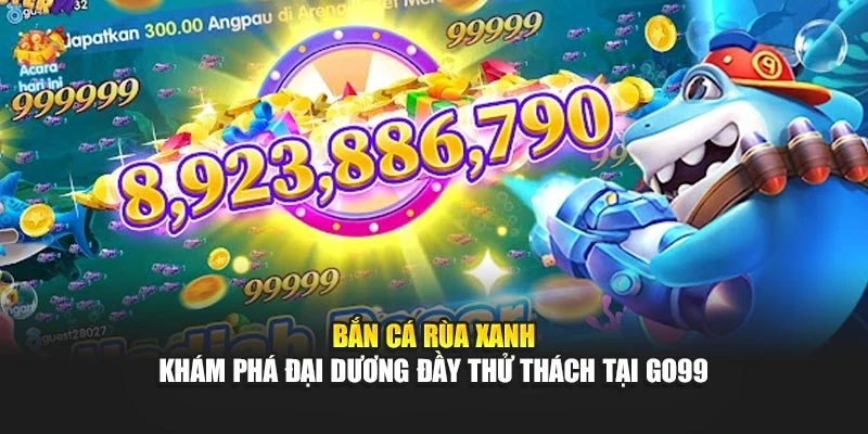  Bắn Cá Rùa Xanh – Khám Phá Đại Dương Đầy Thử Thách Tại GO99