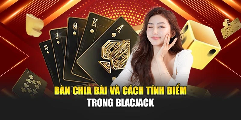 Bàn chia bài và cách tính điểm trong blacjack
