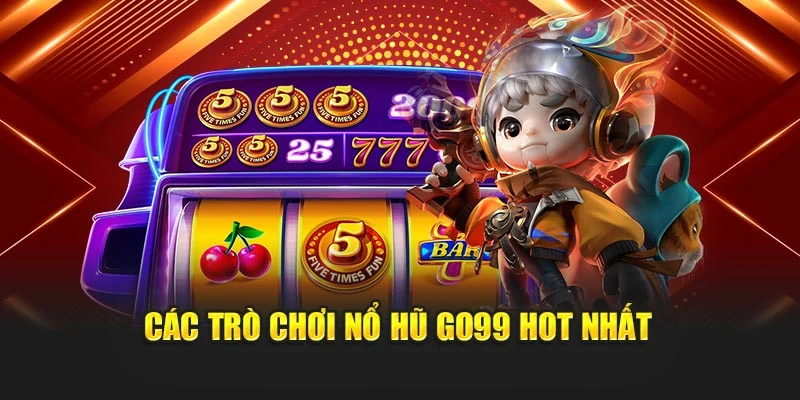 Các trò chơi nổ hũ GO99 hot nhất