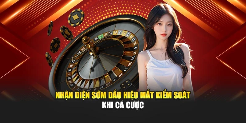 Nhận diện sớm dấu hiệu mất kiểm soát khi cá cược