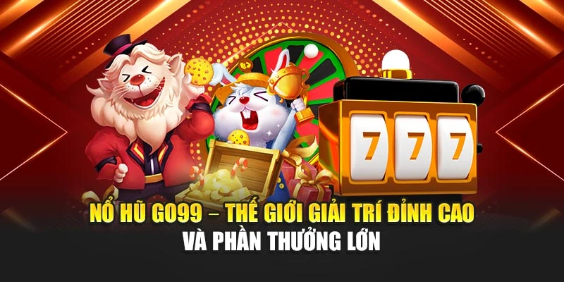 Nổ Hũ GO99 – Thế Giới Giải Trí Đỉnh Cao Và Phần Thưởng Lớn